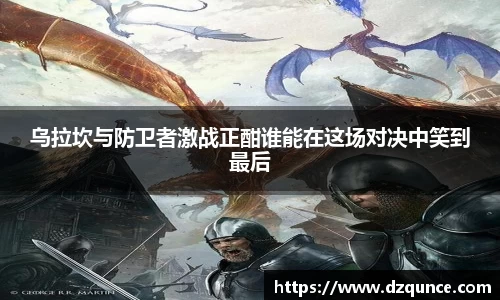 乌拉坎与防卫者激战正酣谁能在这场对决中笑到最后