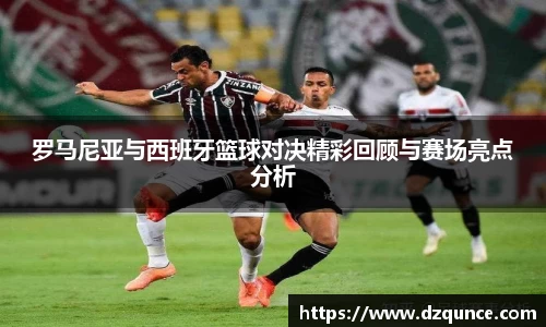 罗马尼亚与西班牙篮球对决精彩回顾与赛场亮点分析